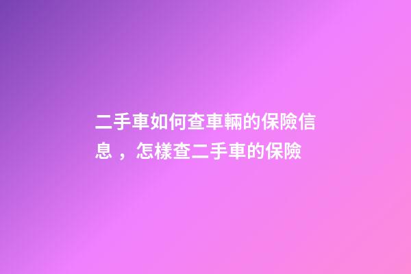 二手車如何查車輛的保險信息，怎樣查二手車的保險